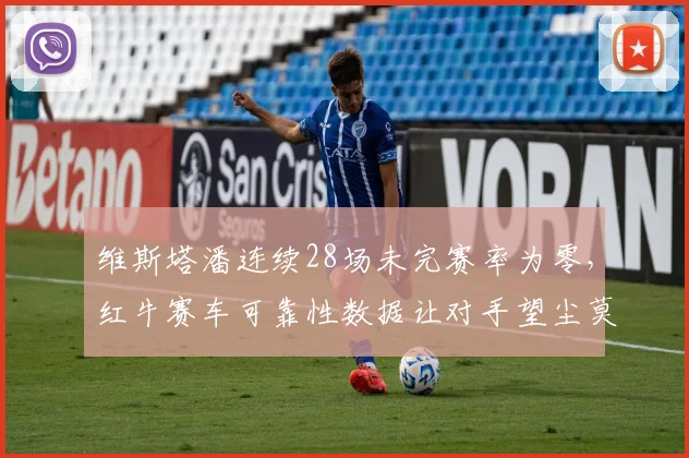 维斯塔潘连续28场未完赛率为零，红牛赛车可靠性数据让对手望尘莫及__br_