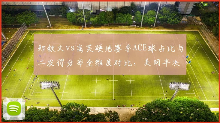 郑钦文vs高芙硬地赛季ACE球占比与二发得分率全维度对比，美网半决赛胜负手浮出水面