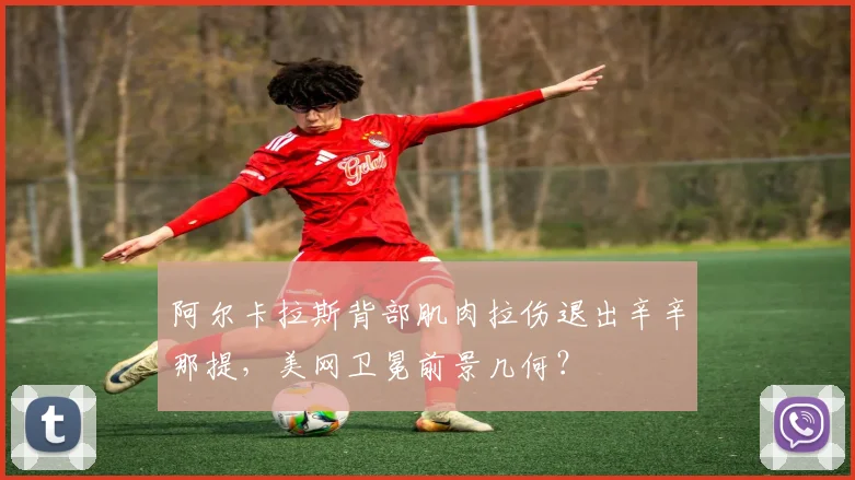 阿尔卡拉斯背部肌肉拉伤退出辛辛那提，美网卫冕前景几何？