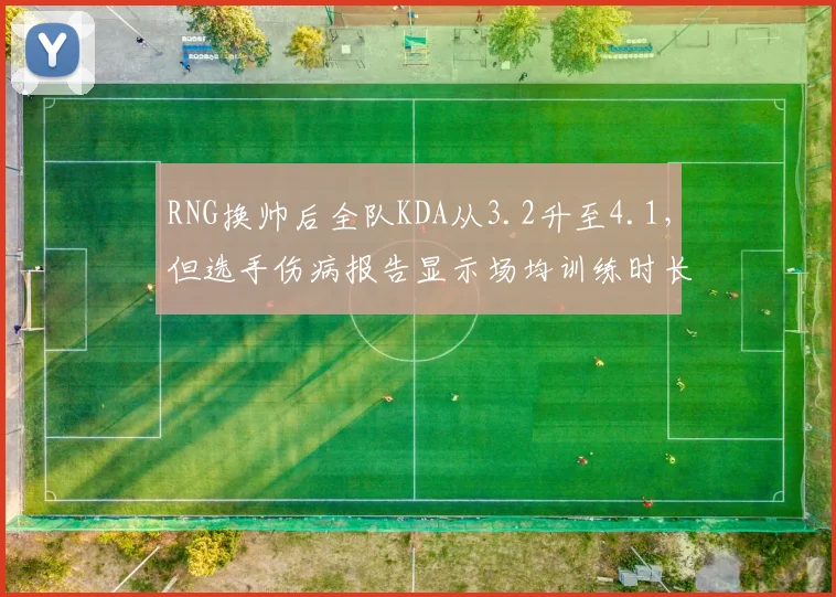 RNG换帅后全队KDA从3.2升至4.1，但选手伤病报告显示场均训练时长增加2小时